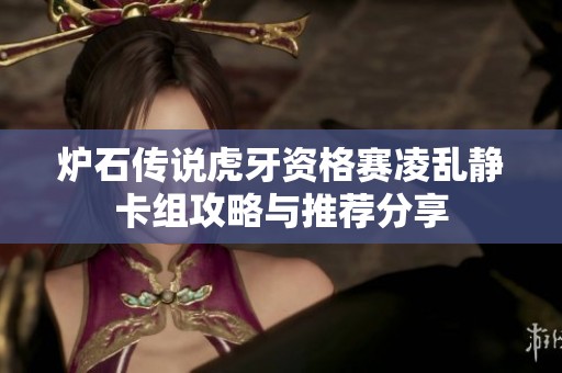 炉石传说虎牙资格赛凌乱静卡组攻略与推荐分享