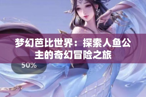 梦幻芭比世界：探索人鱼公主的奇幻冒险之旅