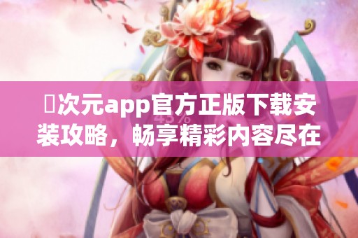 囧次元app官方正版下载安装攻略，畅享精彩内容尽在掌握