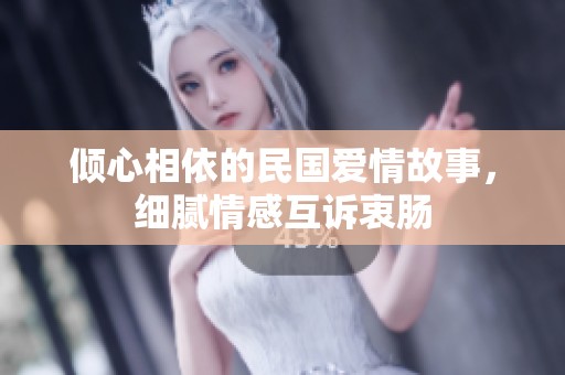 倾心相依的民国爱情故事，细腻情感互诉衷肠