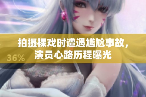 拍摄裸戏时遭遇尴尬事故，演员心路历程曝光