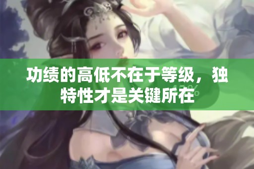 功绩的高低不在于等级，独特性才是关键所在