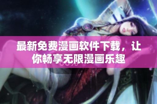 最新免费漫画软件下载，让你畅享无限漫画乐趣
