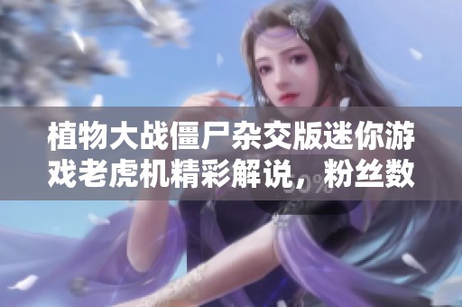 植物大战僵尸杂交版迷你游戏老虎机精彩解说，粉丝数达3564人