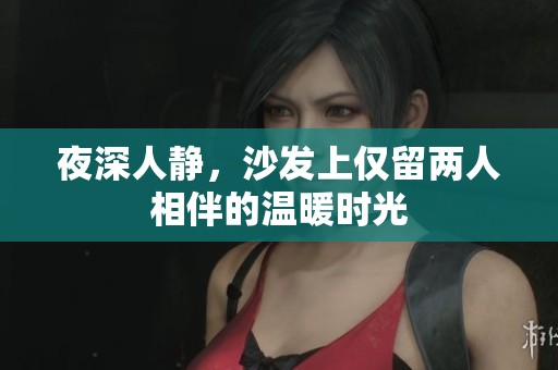 夜深人静，沙发上仅留两人相伴的温暖时光