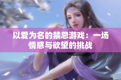 以爱为名的禁忌游戏：一场情感与欲望的挑战