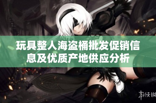玩具整人海盗桶批发促销信息及优质产地供应分析