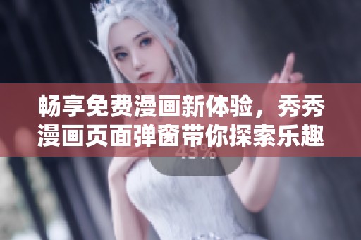 畅享免费漫画新体验，秀秀漫画页面弹窗带你探索乐趣