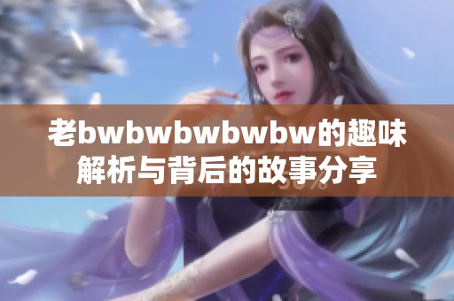 老bwbwbwbwbw的趣味解析与背后的故事分享