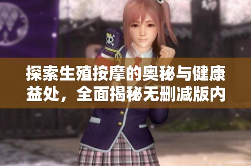 探索生殖按摩的奥秘与健康益处，全面揭秘无删减版内容