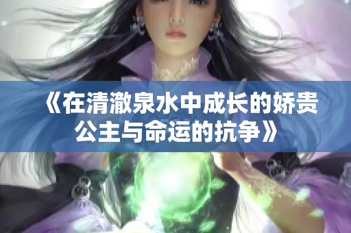 《在清澈泉水中成长的娇贵公主与命运的抗争》