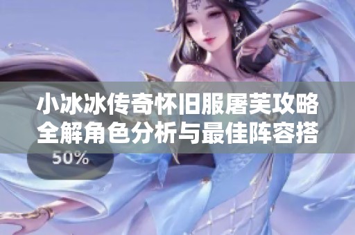小冰冰传奇怀旧服屠芙攻略全解角色分析与最佳阵容搭配技巧