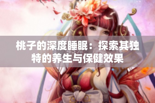 桃子的深度睡眠：探索其独特的养生与保健效果