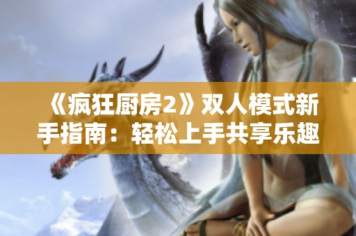 《疯狂厨房2》双人模式新手指南：轻松上手共享乐趣