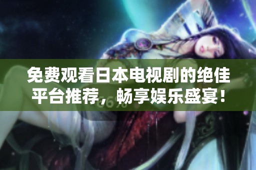 免费观看日本电视剧的绝佳平台推荐，畅享娱乐盛宴！