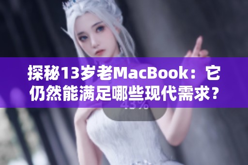 探秘13岁老MacBook：它仍然能满足哪些现代需求？