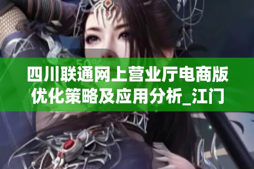 四川联通网上营业厅电商版优化策略及应用分析_江门市研究