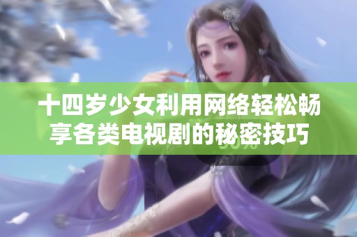 十四岁少女利用网络轻松畅享各类电视剧的秘密技巧