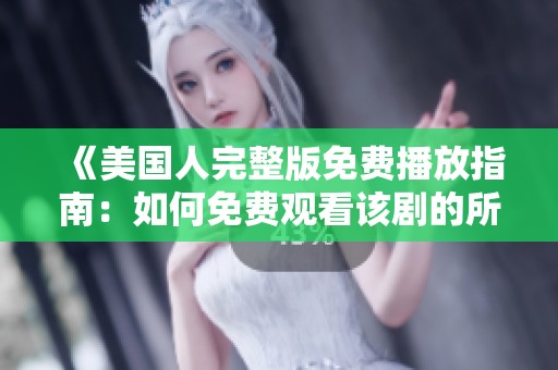 《美国人完整版免费播放指南：如何免费观看该剧的所有集数》