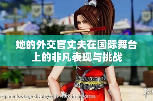 她的外交官丈夫在国际舞台上的非凡表现与挑战