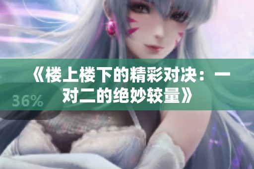 《楼上楼下的精彩对决：一对二的绝妙较量》