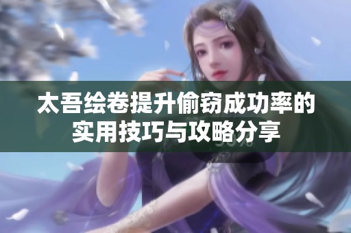太吾绘卷提升偷窃成功率的实用技巧与攻略分享