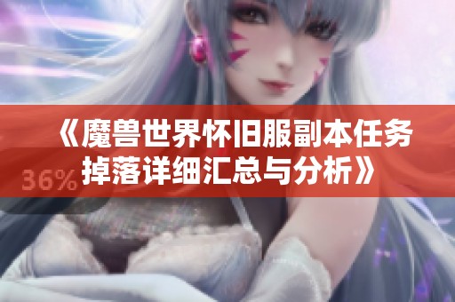 《魔兽世界怀旧服副本任务掉落详细汇总与分析》