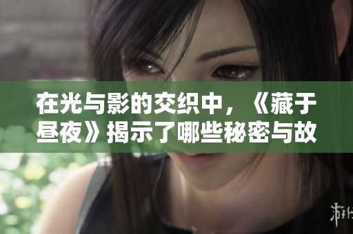 在光与影的交织中，《藏于昼夜》揭示了哪些秘密与故事