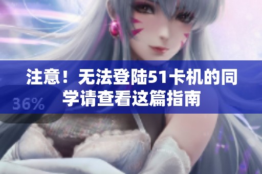 注意！无法登陆51卡机的同学请查看这篇指南