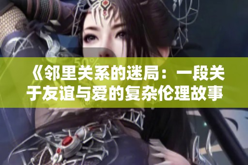 《邻里关系的迷局：一段关于友谊与爱的复杂伦理故事》