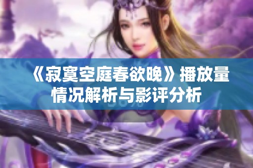 《寂寞空庭春欲晚》播放量情况解析与影评分析