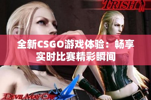 全新CSGO游戏体验：畅享实时比赛精彩瞬间