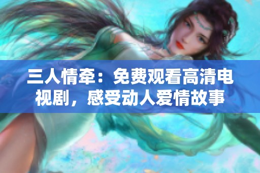 三人情牵：免费观看高清电视剧，感受动人爱情故事