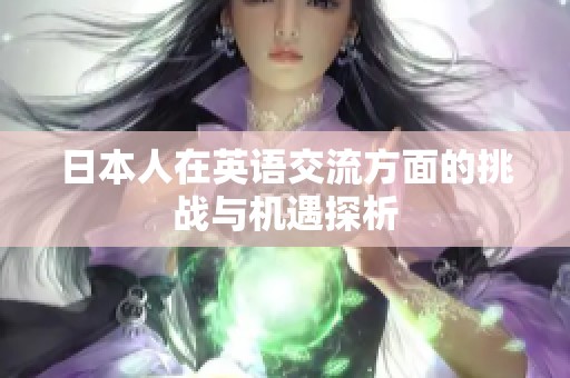 日本人在英语交流方面的挑战与机遇探析