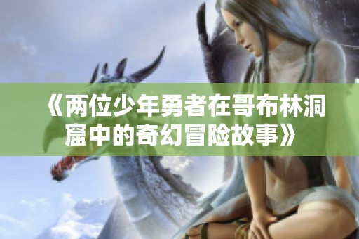 《两位少年勇者在哥布林洞窟中的奇幻冒险故事》