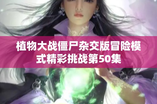 植物大战僵尸杂交版冒险模式精彩挑战第50集