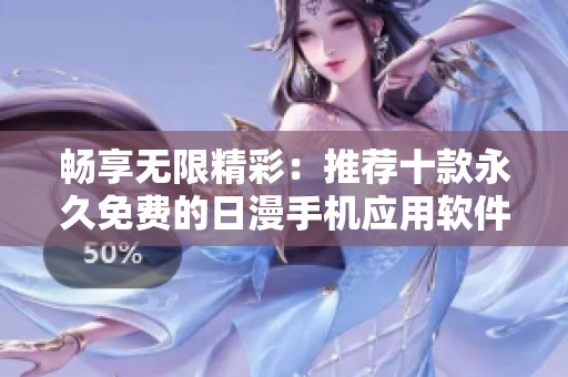 畅享无限精彩：推荐十款永久免费的日漫手机应用软件