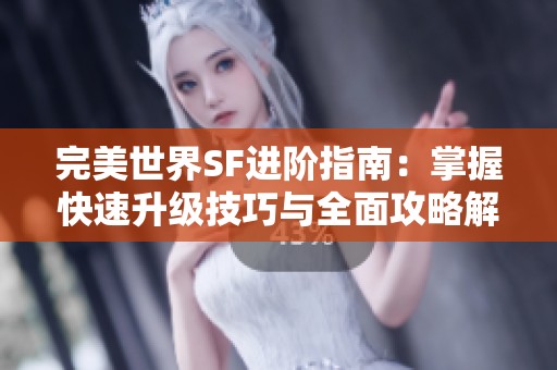 完美世界SF进阶指南：掌握快速升级技巧与全面攻略解析