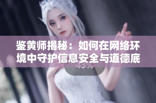 鉴黄师揭秘：如何在网络环境中守护信息安全与道德底线