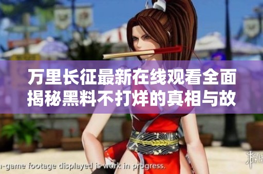 万里长征最新在线观看全面揭秘黑料不打烊的真相与故事