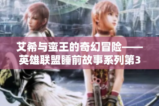 艾希与蛮王的奇幻冒险——英雄联盟睡前故事系列第3篇