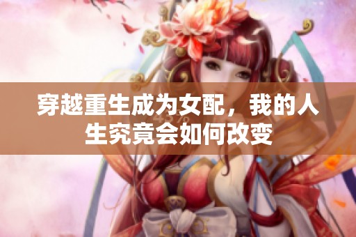 穿越重生成为女配，我的人生究竟会如何改变
