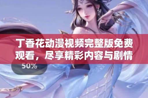 丁香花动漫视频完整版免费观看，尽享精彩内容与剧情体验