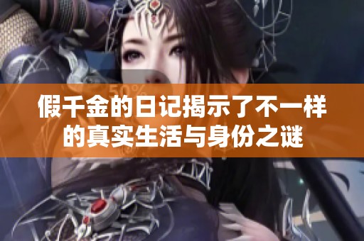 假千金的日记揭示了不一样的真实生活与身份之谜