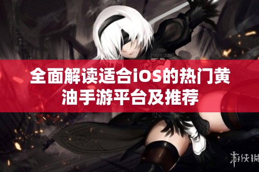 全面解读适合iOS的热门黄油手游平台及推荐