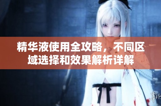 精华液使用全攻略，不同区域选择和效果解析详解