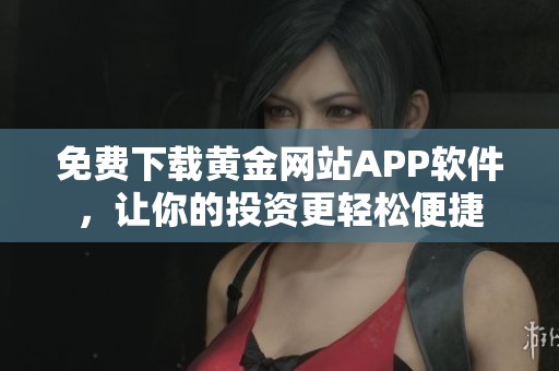免费下载黄金网站APP软件，让你的投资更轻松便捷