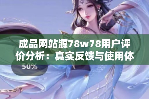 成品网站源78w78用户评价分析：真实反馈与使用体验探讨