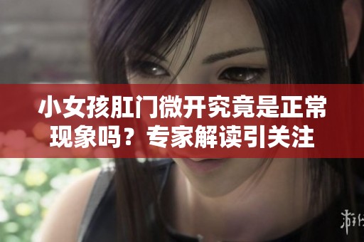 小女孩肛门微开究竟是正常现象吗？专家解读引关注