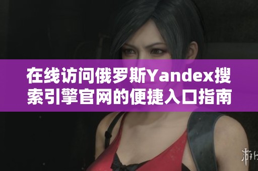 在线访问俄罗斯Yandex搜索引擎官网的便捷入口指南